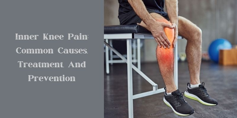 Inner Knee Pain Common Causes, Treatment, And Prevention