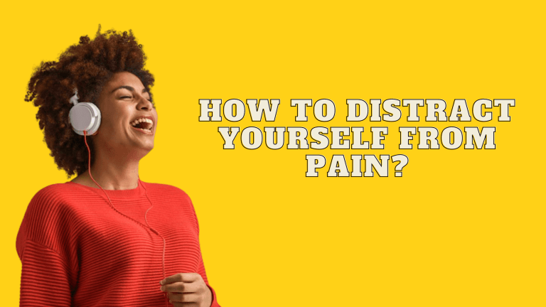How To Distract Yourself From Pain? – Effective Ways To Follow!